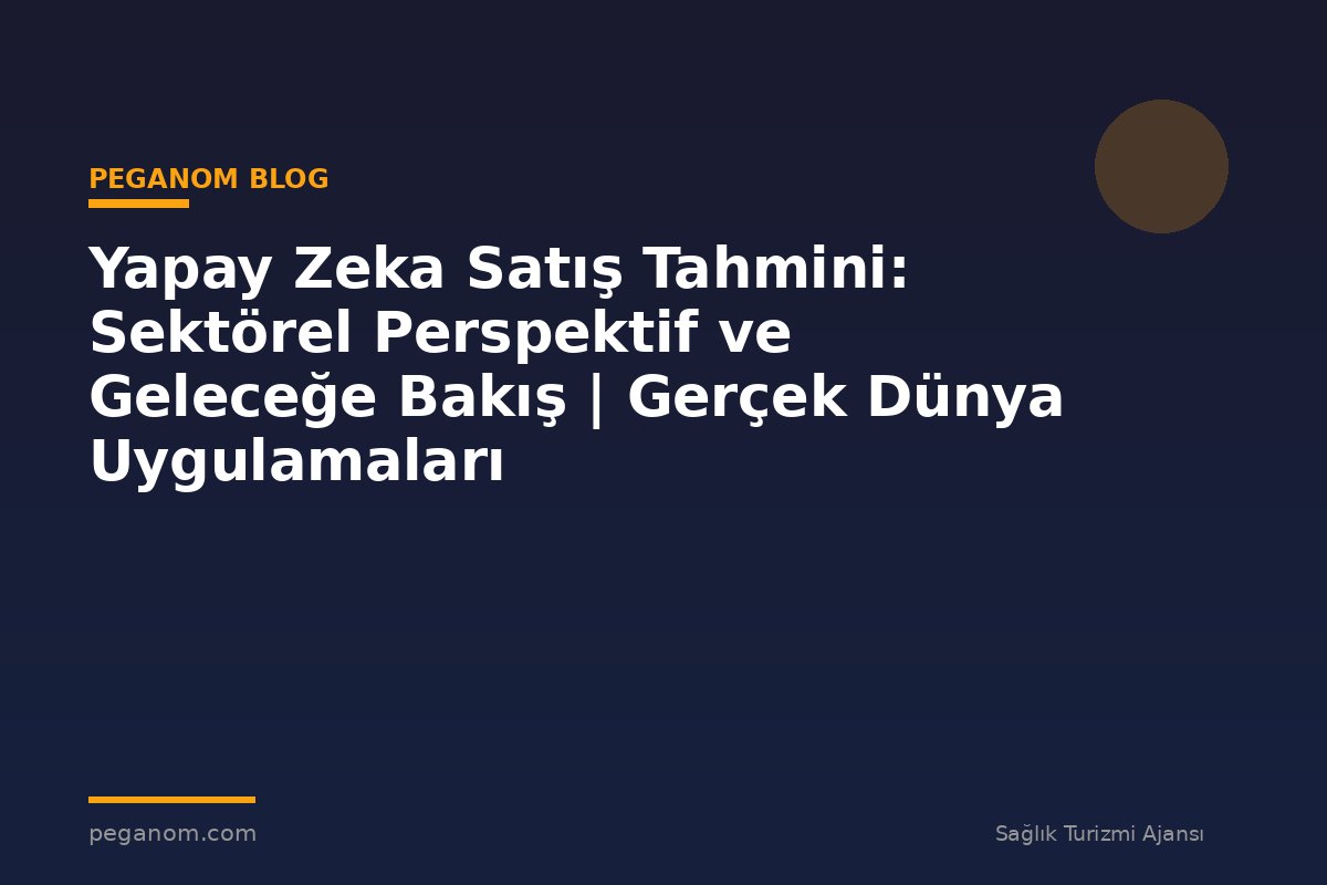 Yapay Zeka Satış Tahmini: Sektörel Perspektif ve Geleceğe Bakış | Gerçek Dünya Uygulamaları