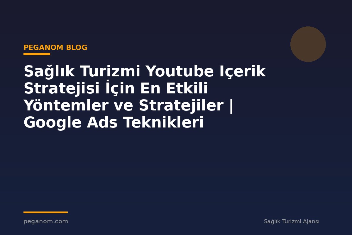 Sağlık Turizmi Youtube Içerik Stratejisi İçin En Etkili Yöntemler ve Stratejiler | Google Ads Teknikleri