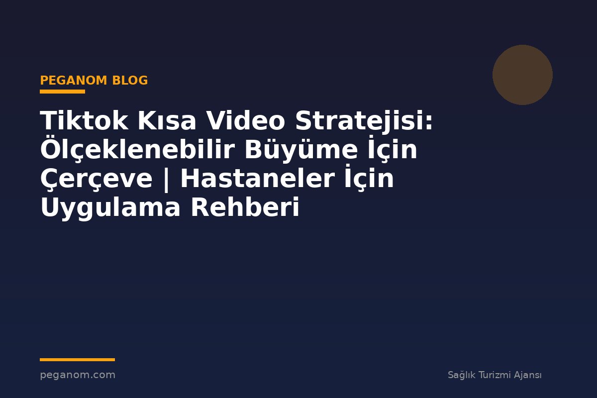 Tiktok Kısa Video Stratejisi: Ölçeklenebilir Büyüme İçin Çerçeve | Hastaneler İçin Uygulama Rehberi