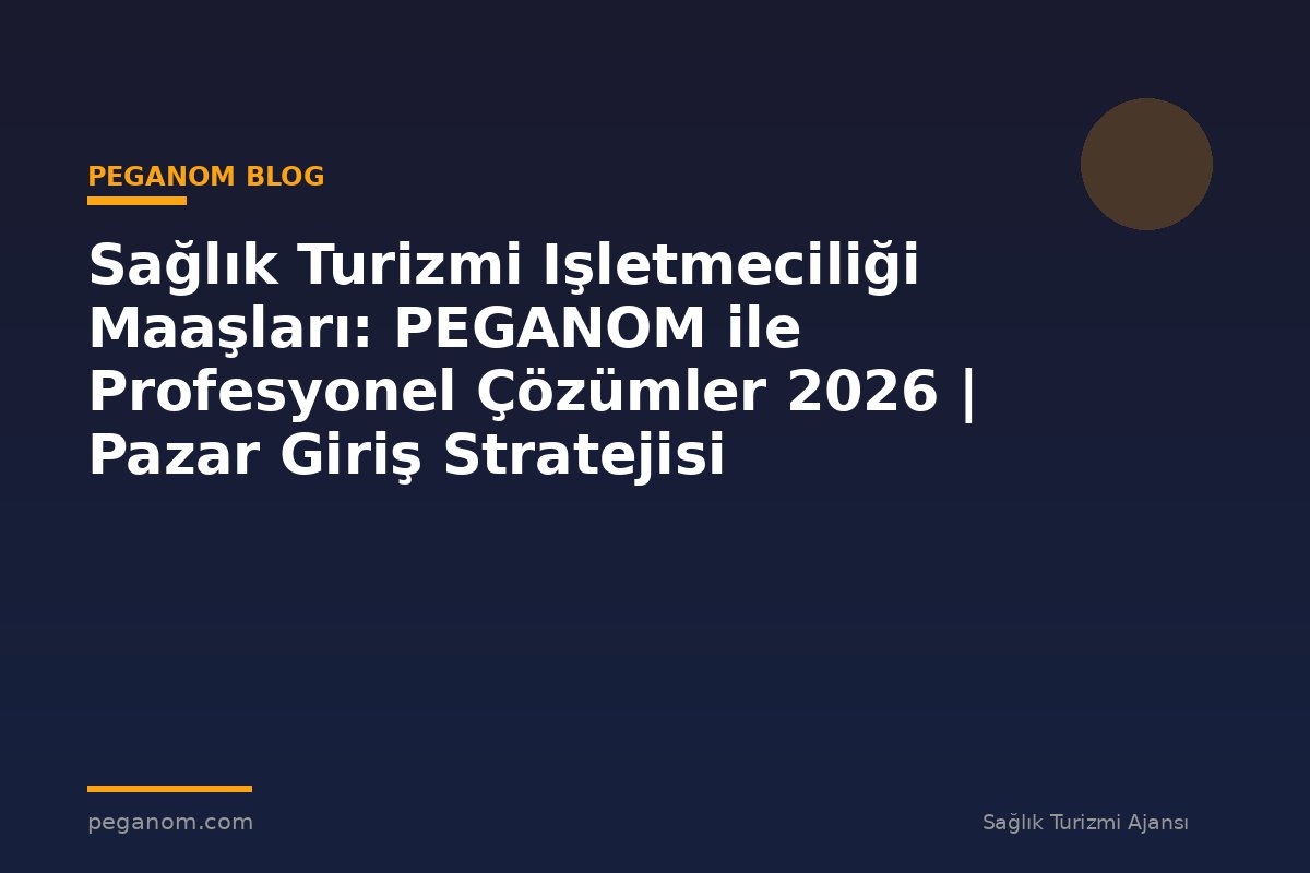 Sağlık Turizmi Işletmeciliği Maaşları: PEGANOM ile Profesyonel Çözümler 2026 | Pazar Giriş Stratejisi