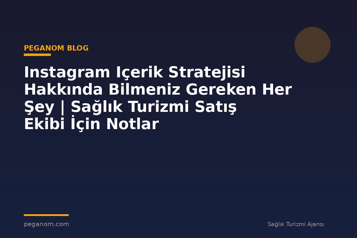 Instagram Içerik Stratejisi Hakkında Bilmeniz Gereken Her Şey | Sağlık Turizmi Satış Ekibi İçin Notlar