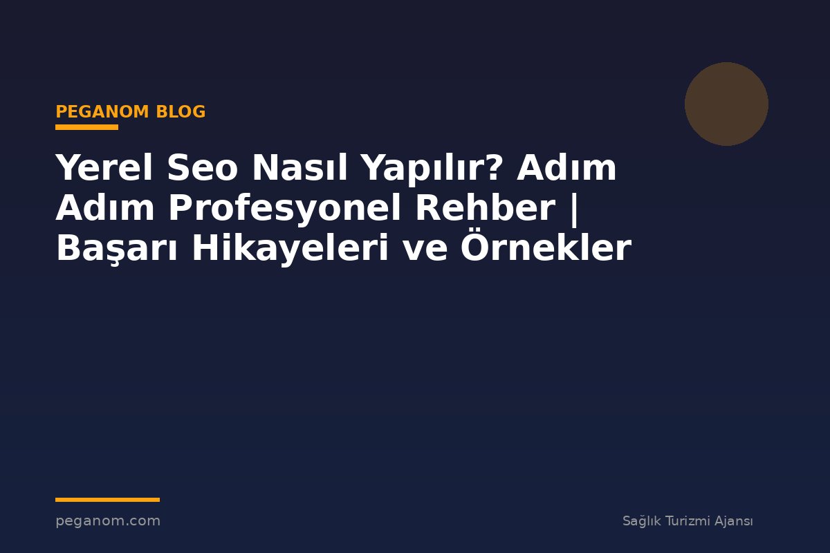 Yerel Seo Nasıl Yapılır? Adım Adım Profesyonel Rehber | Başarı Hikayeleri ve Örnekler