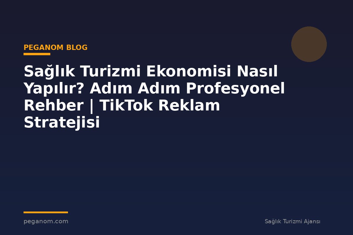 Sağlık Turizmi Ekonomisi Nasıl Yapılır? Adım Adım Profesyonel Rehber | TikTok Reklam Stratejisi