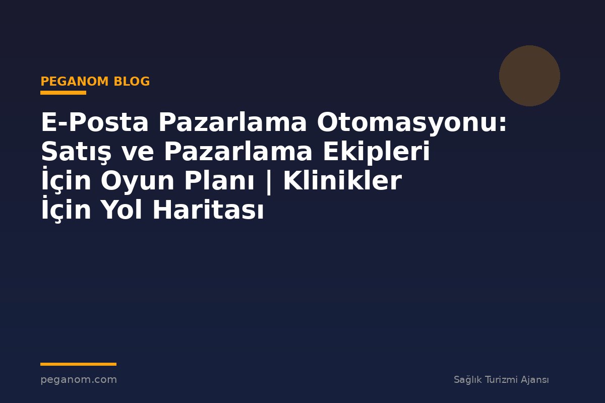 E-Posta Pazarlama Otomasyonu: Satış ve Pazarlama Ekipleri İçin Oyun Planı | Klinikler İçin Yol Haritası