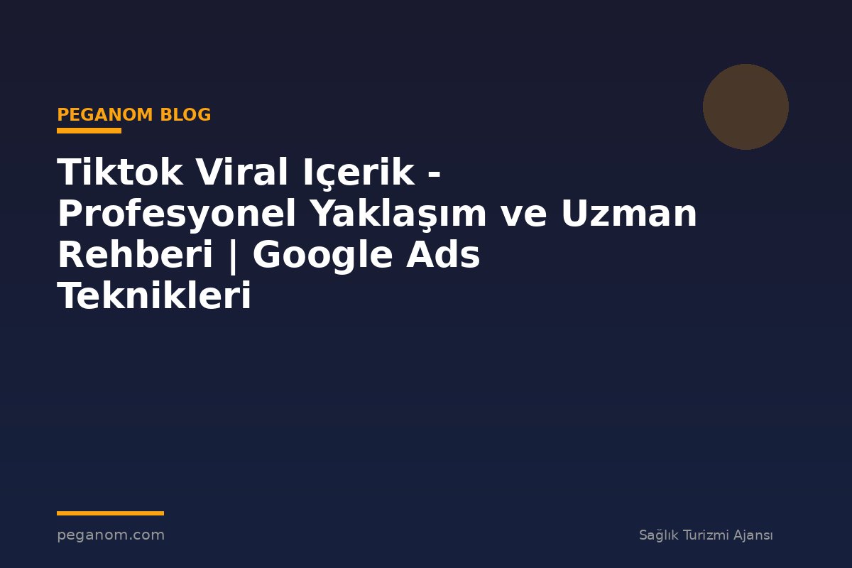 Tiktok Viral Içerik - Profesyonel Yaklaşım ve Uzman Rehberi | Google Ads Teknikleri