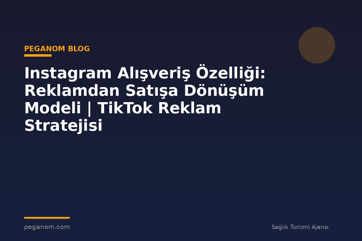 Instagram Alışveriş Özelliği: Reklamdan Satışa Dönüşüm Modeli | TikTok Reklam Stratejisi