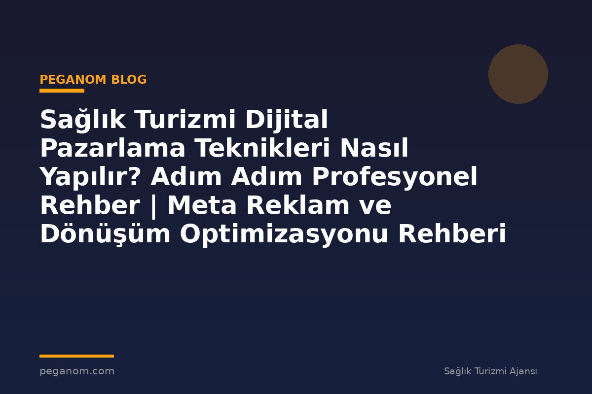 Sağlık Turizmi Dijital Pazarlama Teknikleri Nasıl Yapılır? Adım Adım Profesyonel Rehber | Meta Reklam ve Dönüşüm Optimizasyonu Rehberi