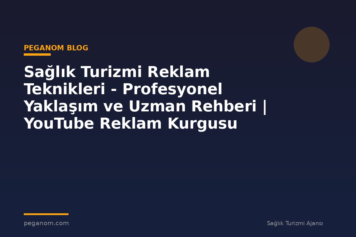 Sağlık Turizmi Reklam Teknikleri - Profesyonel Yaklaşım ve Uzman Rehberi | YouTube Reklam Kurgusu
