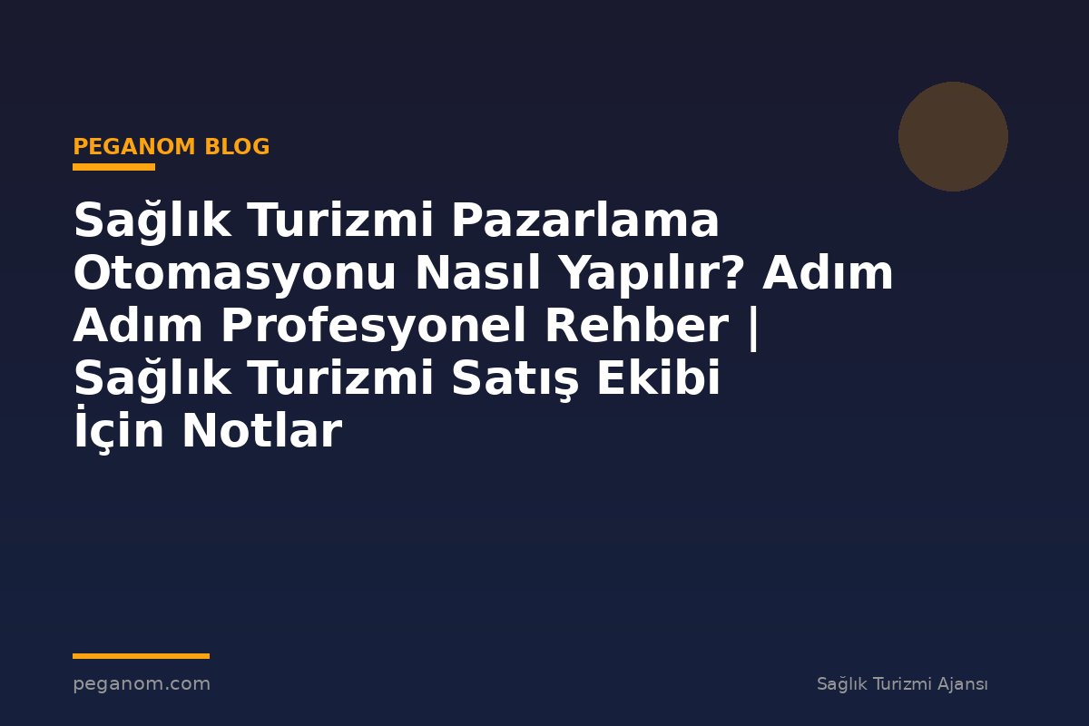 Sağlık Turizmi Pazarlama Otomasyonu Nasıl Yapılır? Adım Adım Profesyonel Rehber | Sağlık Turizmi Satış Ekibi İçin Notlar