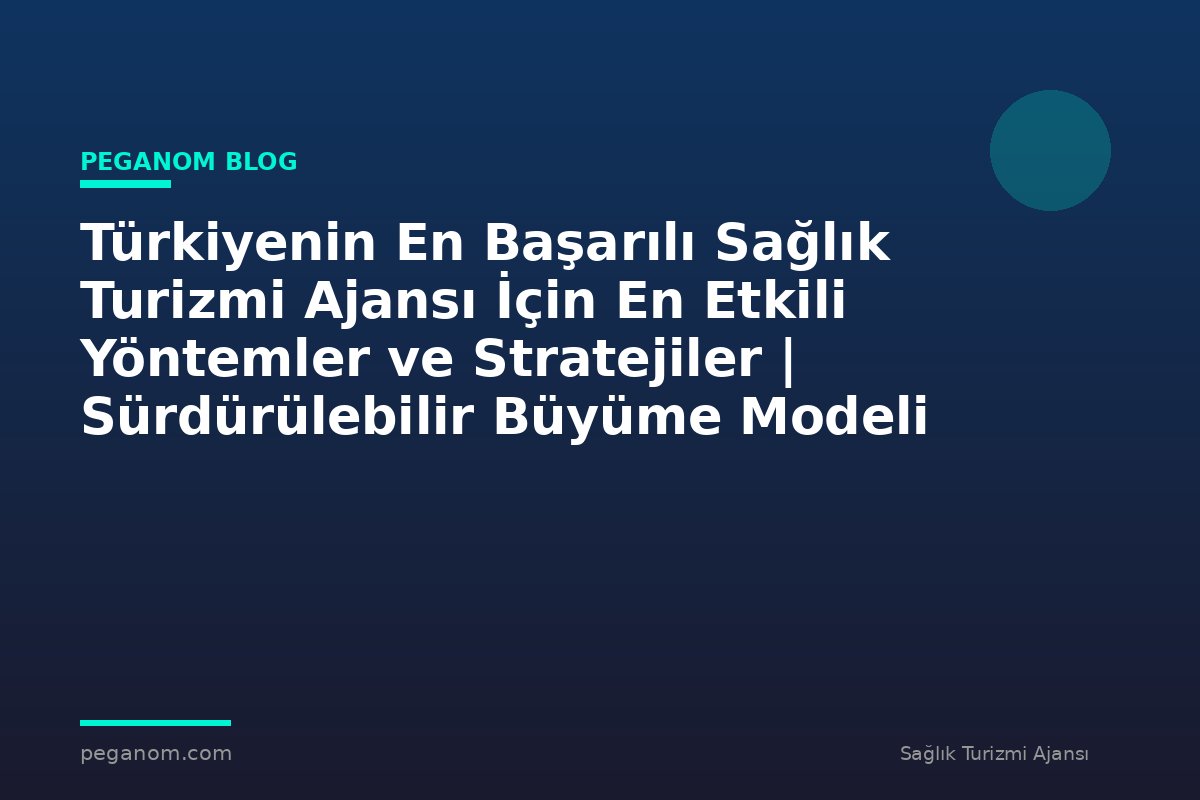 Türkiyenin En Başarılı Sağlık Turizmi Ajansı İçin En Etkili Yöntemler ve Stratejiler | Sürdürülebilir Büyüme Modeli