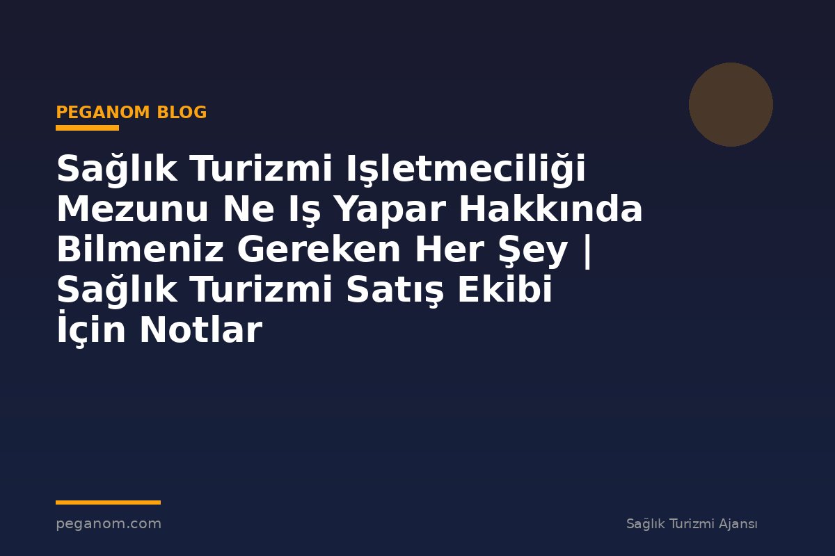 Sağlık Turizmi Işletmeciliği Mezunu Ne Iş Yapar Hakkında Bilmeniz Gereken Her Şey | Sağlık Turizmi Satış Ekibi İçin Notlar