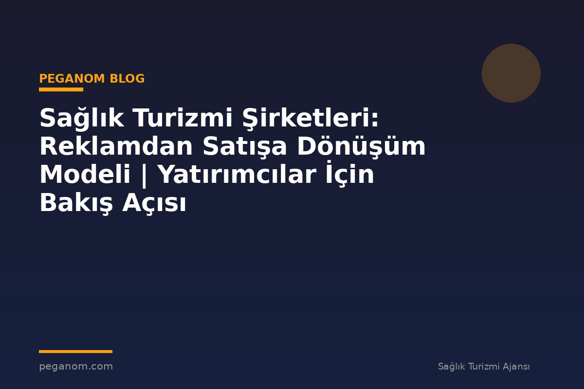Sağlık Turizmi Şirketleri: Reklamdan Satışa Dönüşüm Modeli | Yatırımcılar İçin Bakış Açısı