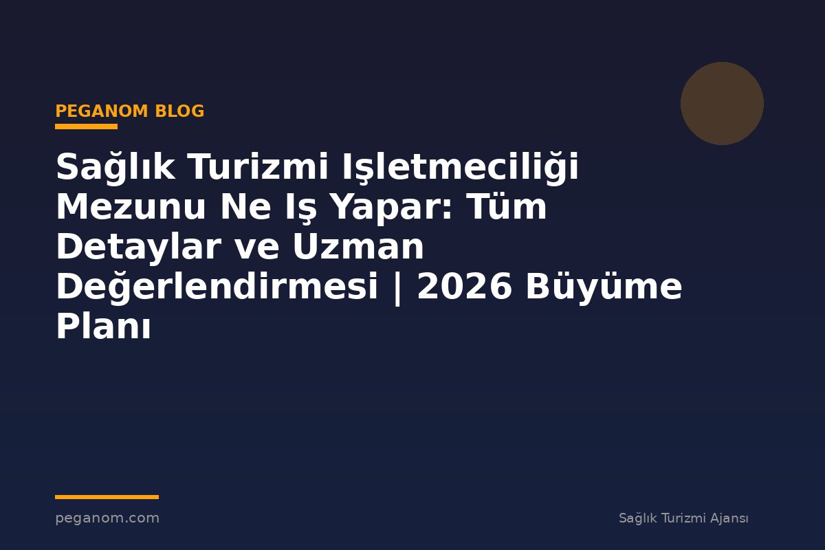Sağlık Turizmi Işletmeciliği Mezunu Ne Iş Yapar: Tüm Detaylar ve Uzman Değerlendirmesi | 2026 Büyüme Planı