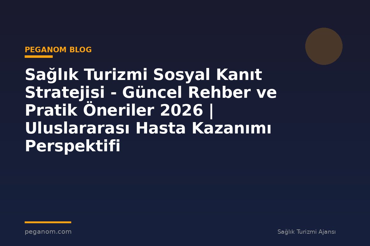 Sağlık Turizmi Sosyal Kanıt Stratejisi - Güncel Rehber ve Pratik Öneriler 2026 | Uluslararası Hasta Kazanımı Perspektifi