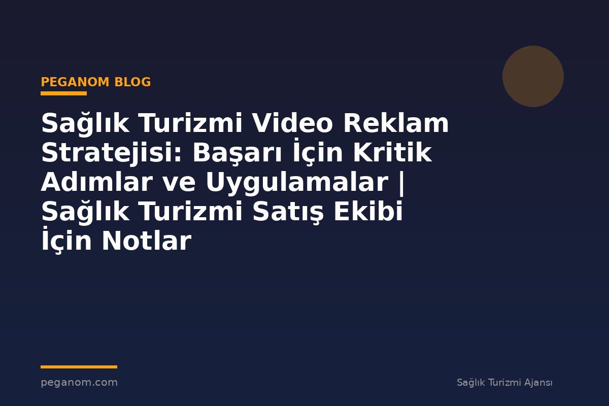 Sağlık Turizmi Video Reklam Stratejisi: Başarı İçin Kritik Adımlar ve Uygulamalar | Sağlık Turizmi Satış Ekibi İçin Notlar