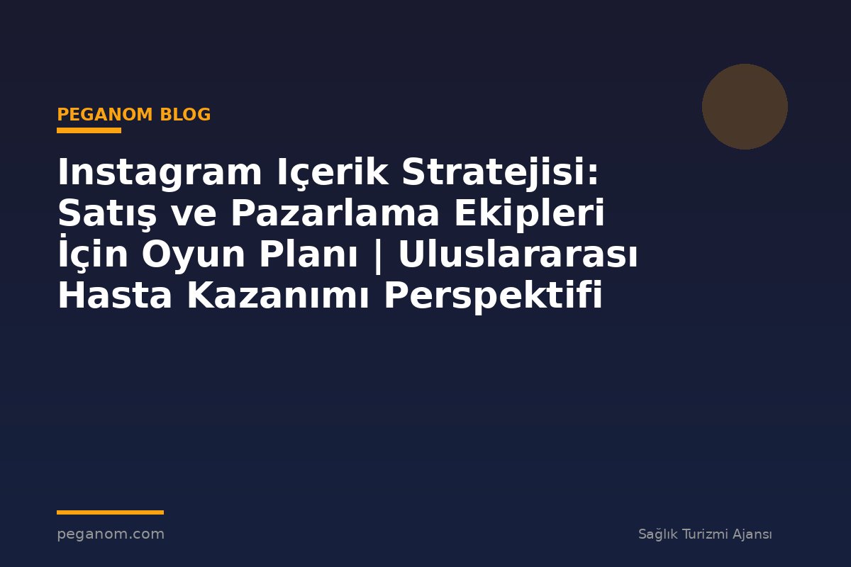 Instagram Içerik Stratejisi: Satış ve Pazarlama Ekipleri İçin Oyun Planı | Uluslararası Hasta Kazanımı Perspektifi