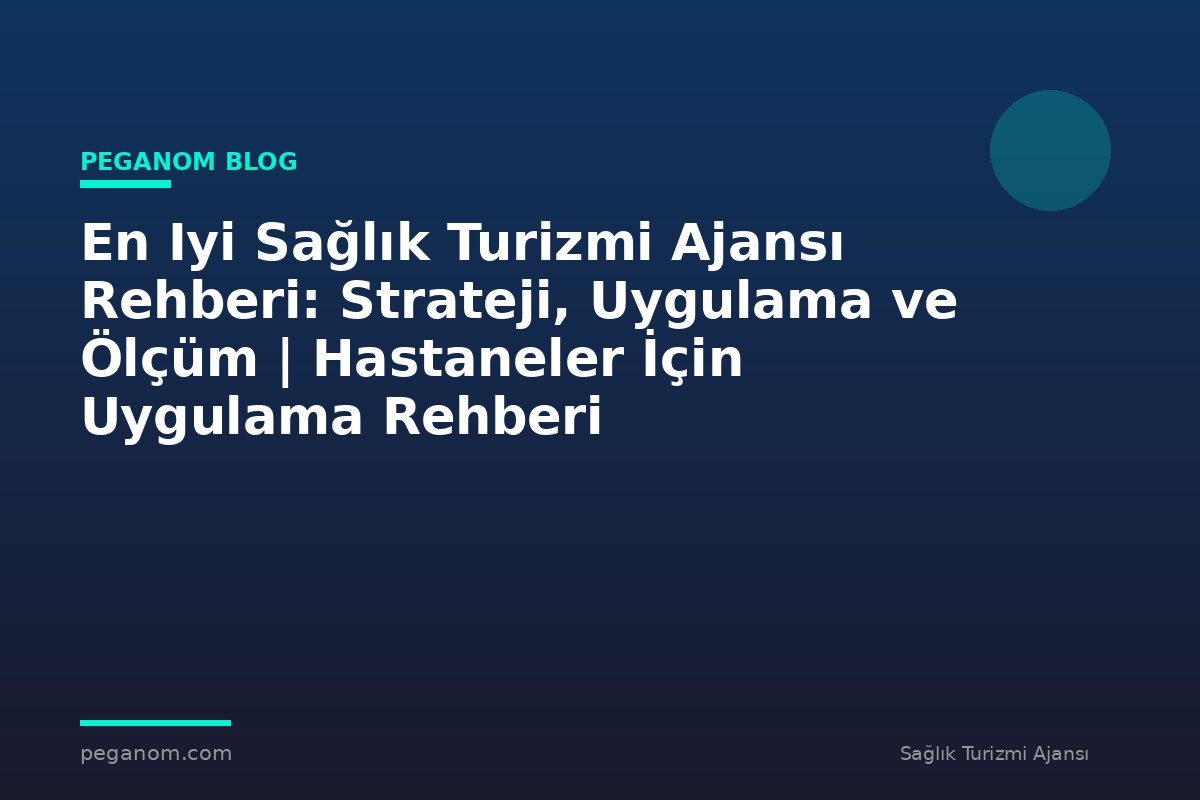 En Iyi Sağlık Turizmi Ajansı Rehberi: Strateji, Uygulama ve Ölçüm | Hastaneler İçin Uygulama Rehberi