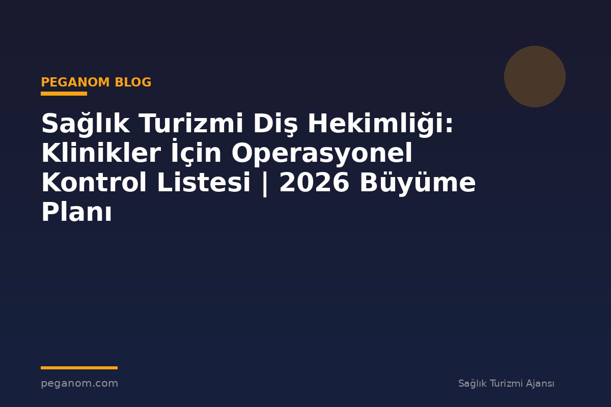 Sağlık Turizmi Diş Hekimliği: Klinikler İçin Operasyonel Kontrol Listesi | 2026 Büyüme Planı