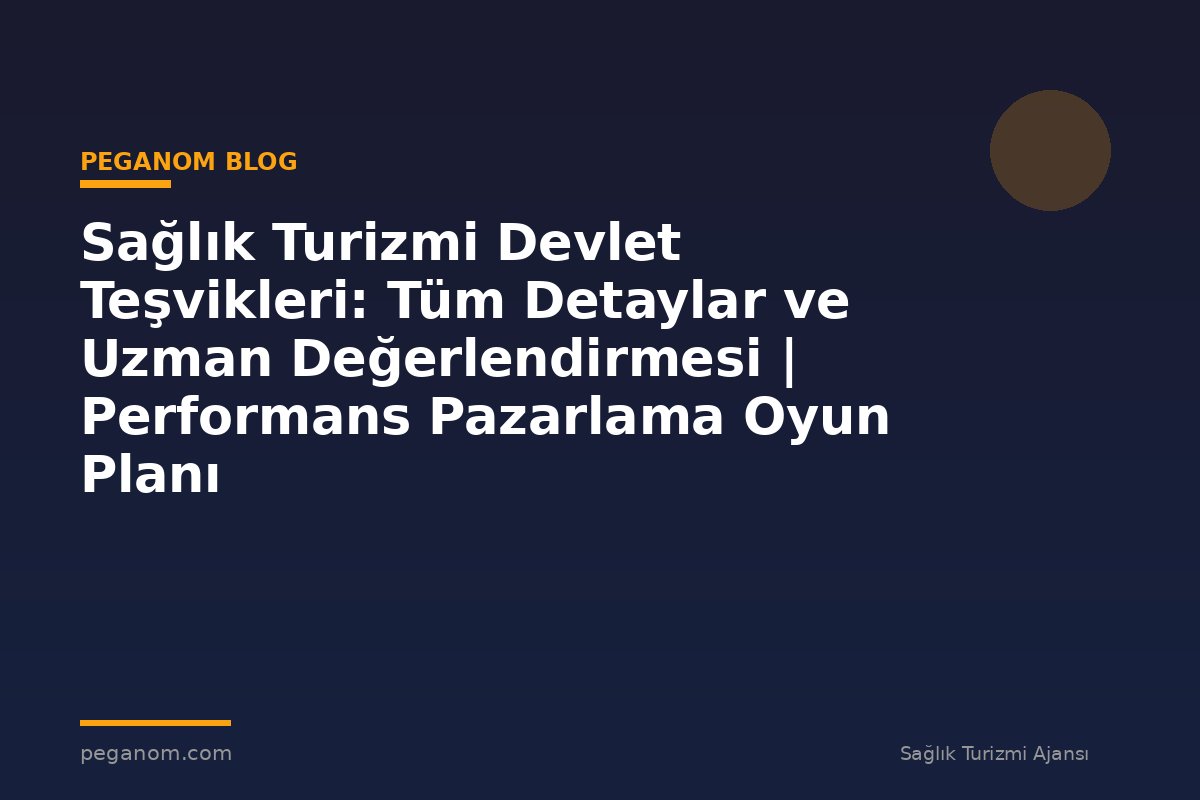 Sağlık Turizmi Devlet Teşvikleri: Tüm Detaylar ve Uzman Değerlendirmesi | Performans Pazarlama Oyun Planı