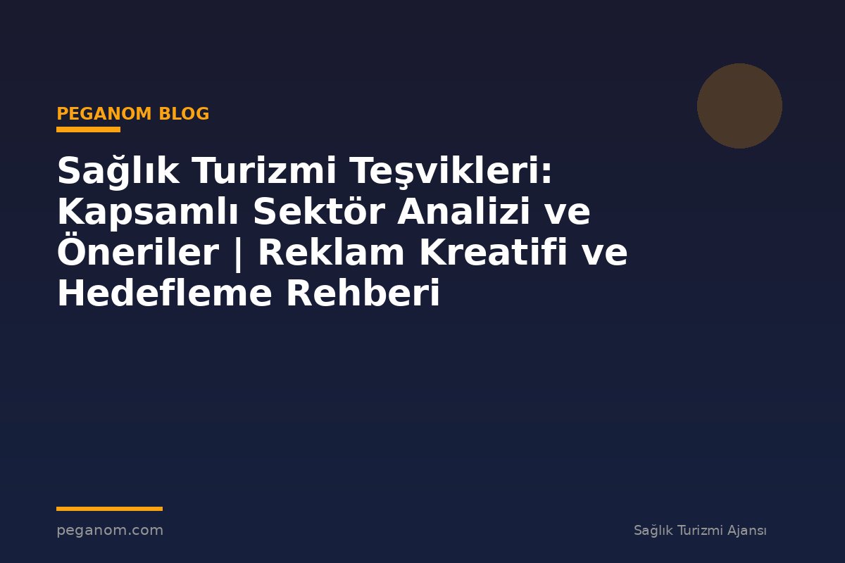 Sağlık Turizmi Teşvikleri: Kapsamlı Sektör Analizi ve Öneriler | Reklam Kreatifi ve Hedefleme Rehberi