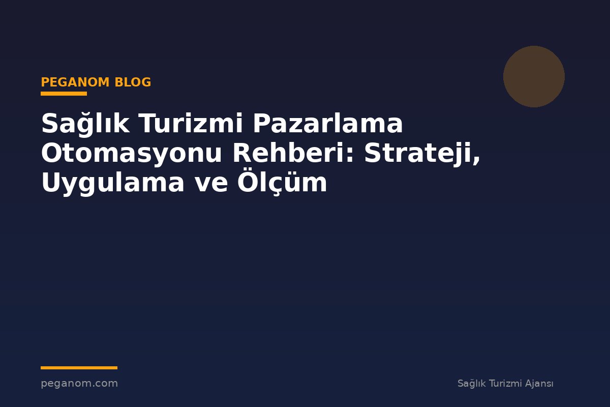 Sağlık Turizmi Pazarlama Otomasyonu Rehberi: Strateji, Uygulama ve Ölçüm
