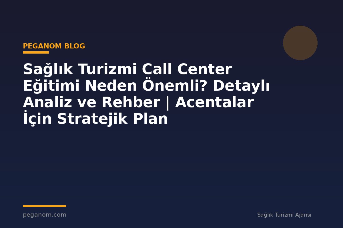 Sağlık Turizmi Call Center Eğitimi Neden Önemli? Detaylı Analiz ve Rehber | Acentalar İçin Stratejik Plan