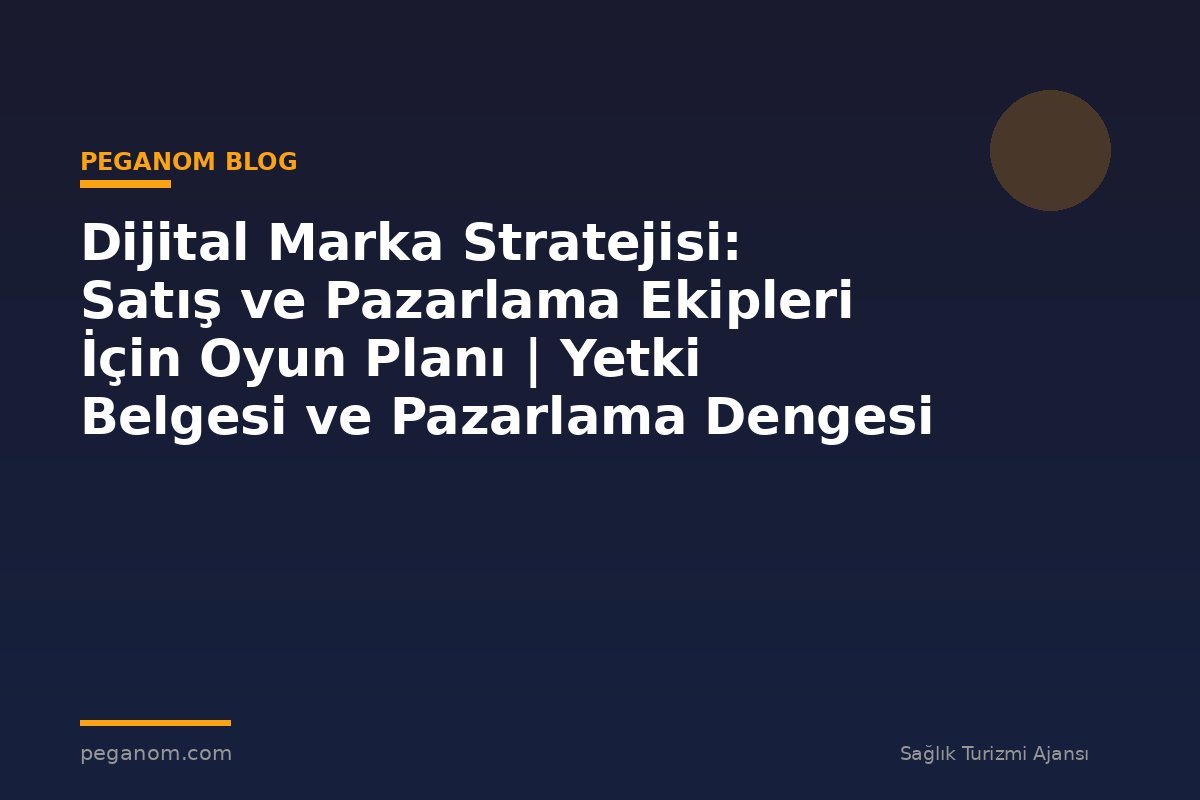 Dijital Marka Stratejisi: Satış ve Pazarlama Ekipleri İçin Oyun Planı | Yetki Belgesi ve Pazarlama Dengesi