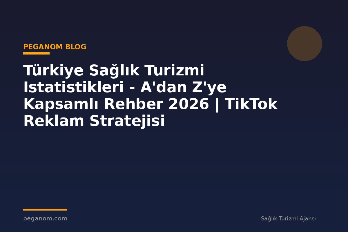 Türkiye Sağlık Turizmi Istatistikleri - A'dan Z'ye Kapsamlı Rehber 2026 | TikTok Reklam Stratejisi