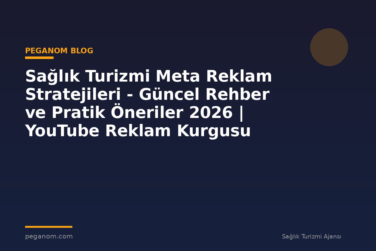 Sağlık Turizmi Meta Reklam Stratejileri - Güncel Rehber ve Pratik Öneriler 2026 | YouTube Reklam Kurgusu