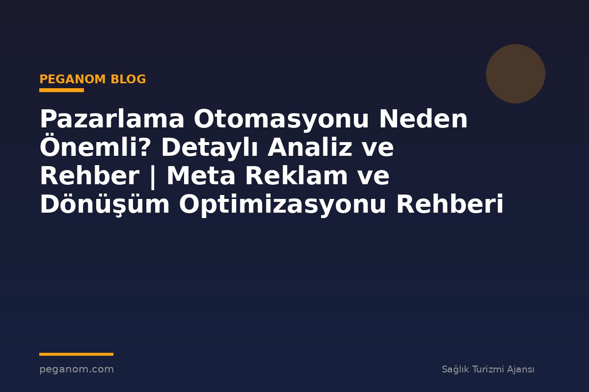 Pazarlama Otomasyonu Neden Önemli? Detaylı Analiz ve Rehber | Meta Reklam ve Dönüşüm Optimizasyonu Rehberi