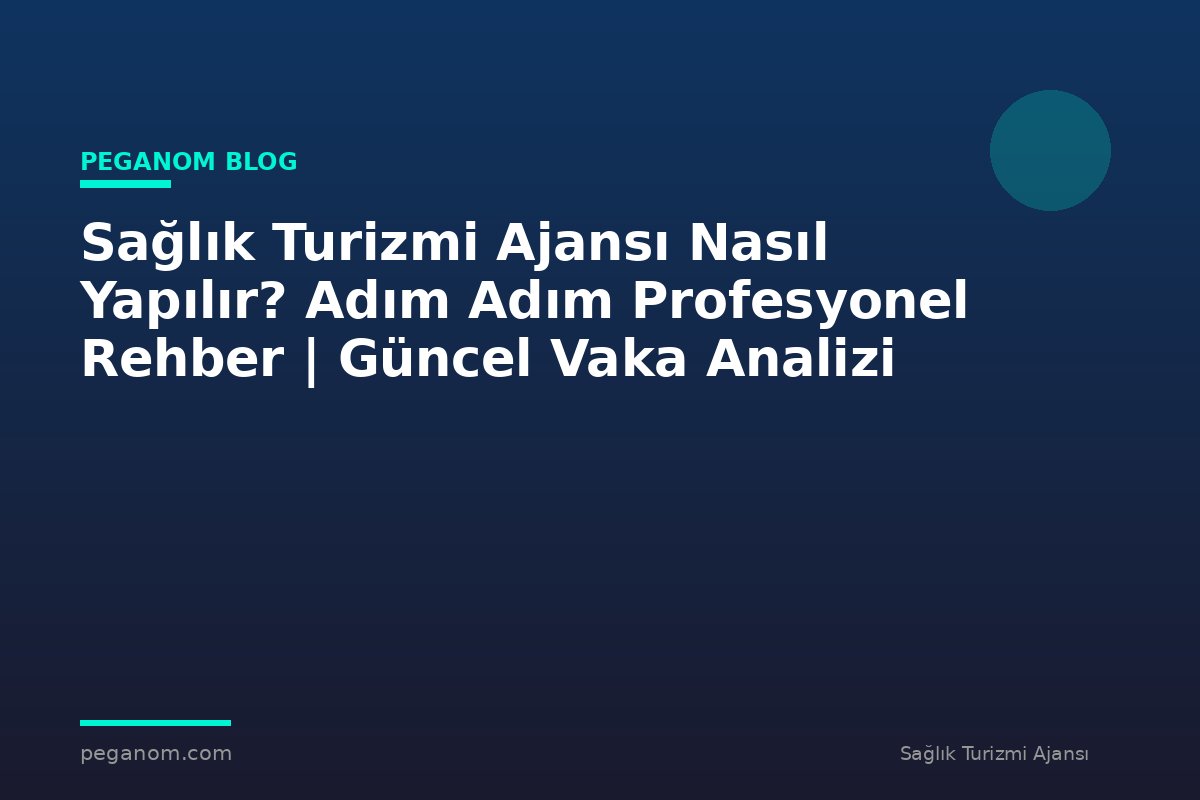 Sağlık Turizmi Ajansı Nasıl Yapılır? Adım Adım Profesyonel Rehber | Güncel Vaka Analizi