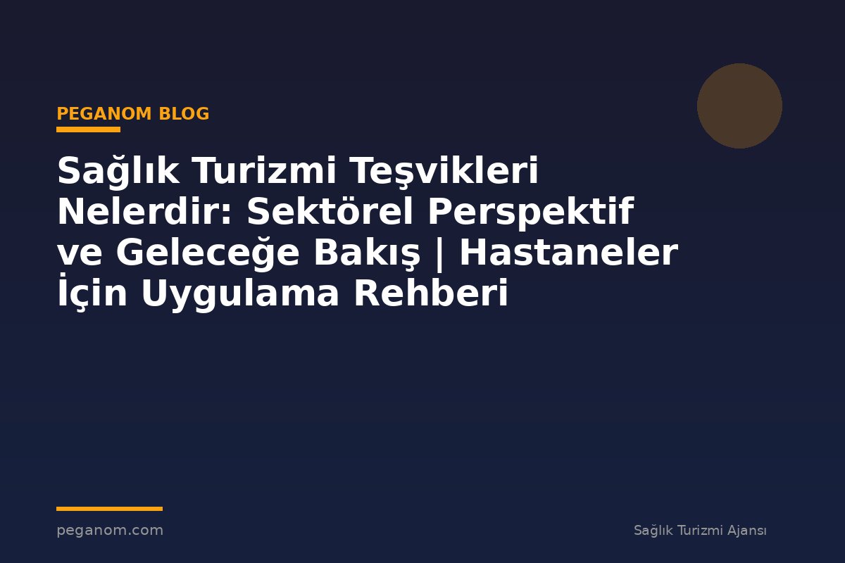 Sağlık Turizmi Teşvikleri Nelerdir: Sektörel Perspektif ve Geleceğe Bakış | Hastaneler İçin Uygulama Rehberi