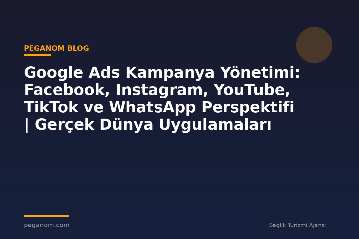 Google Ads Kampanya Yönetimi: Facebook, Instagram, YouTube, TikTok ve WhatsApp Perspektifi | Gerçek Dünya Uygulamaları