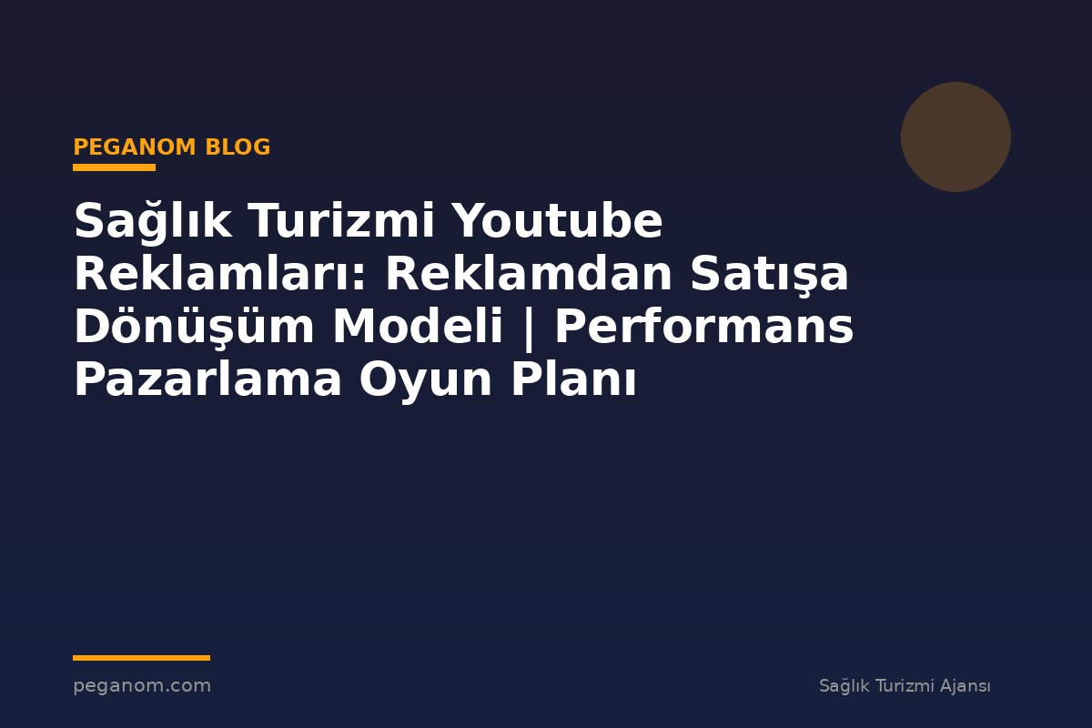 Sağlık Turizmi Youtube Reklamları: Reklamdan Satışa Dönüşüm Modeli | Performans Pazarlama Oyun Planı