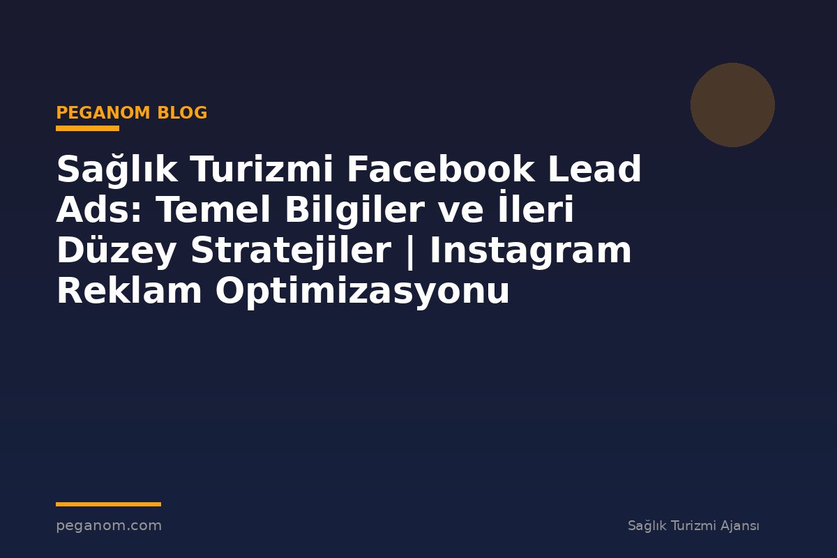 Sağlık Turizmi Facebook Lead Ads: Temel Bilgiler ve İleri Düzey Stratejiler | Instagram Reklam Optimizasyonu