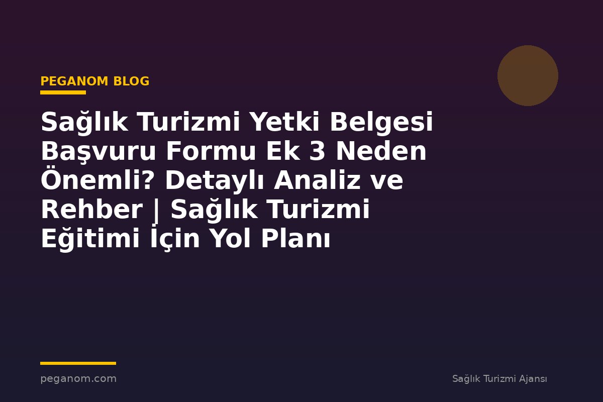 Sağlık Turizmi Yetki Belgesi Başvuru Formu Ek 3 Neden Önemli? Detaylı Analiz ve Rehber | Sağlık Turizmi Eğitimi İçin Yol Planı