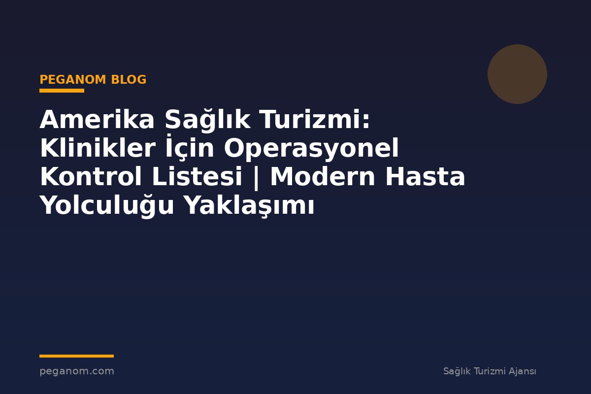 Amerika Sağlık Turizmi: Klinikler İçin Operasyonel Kontrol Listesi | Modern Hasta Yolculuğu Yaklaşımı