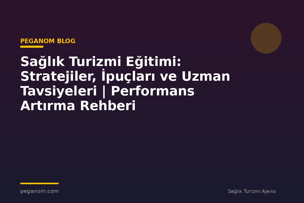 Sağlık Turizmi Eğitimi: Stratejiler, İpuçları ve Uzman Tavsiyeleri | Performans Artırma Rehberi