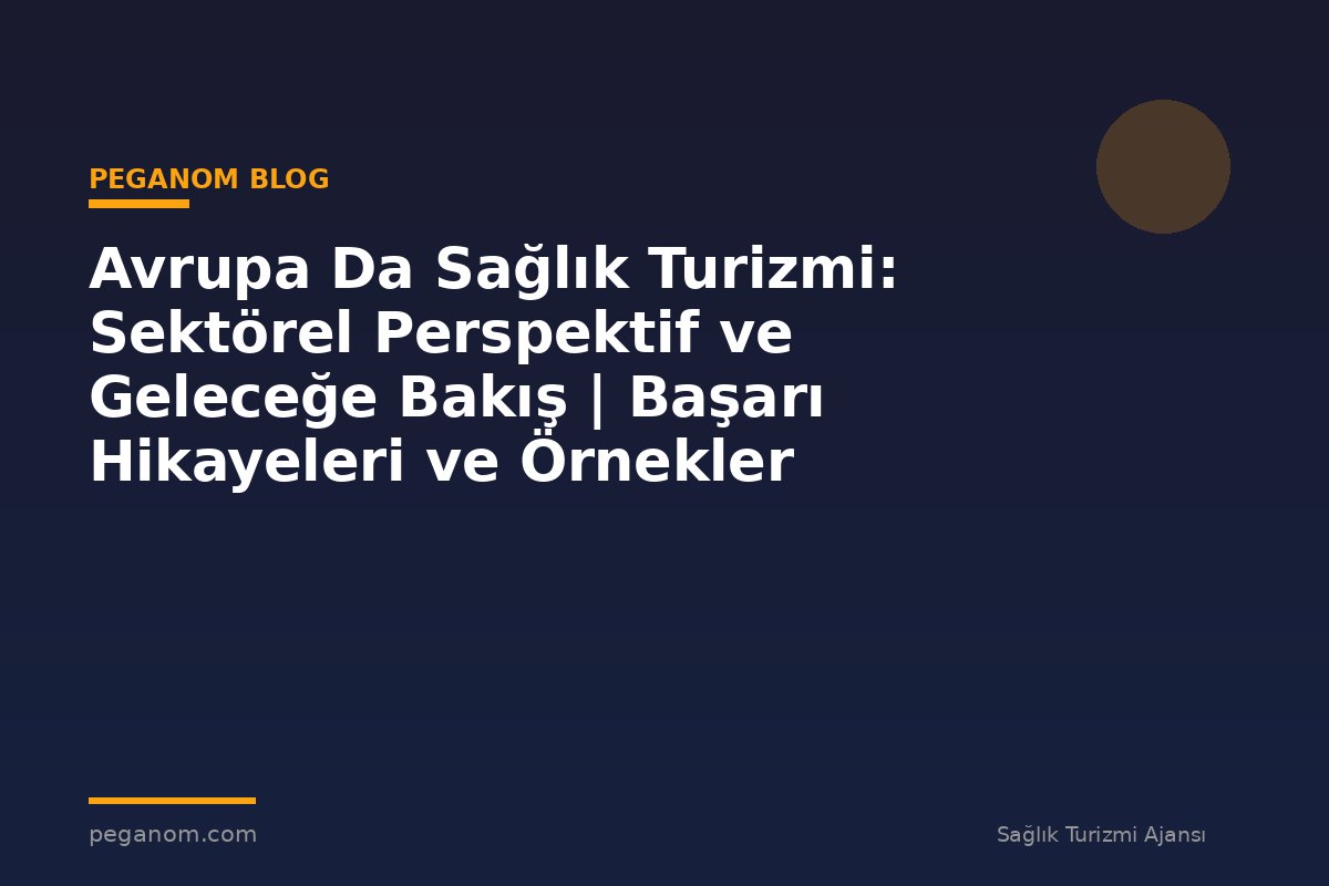 Avrupa Da Sağlık Turizmi: Sektörel Perspektif ve Geleceğe Bakış | Başarı Hikayeleri ve Örnekler