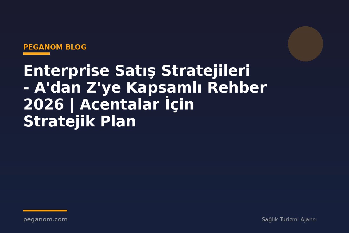 Enterprise Satış Stratejileri - A'dan Z'ye Kapsamlı Rehber 2026 | Acentalar İçin Stratejik Plan
