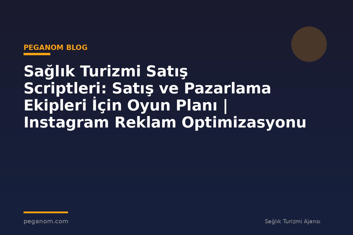 Sağlık Turizmi Satış Scriptleri: Satış ve Pazarlama Ekipleri İçin Oyun Planı | Instagram Reklam Optimizasyonu