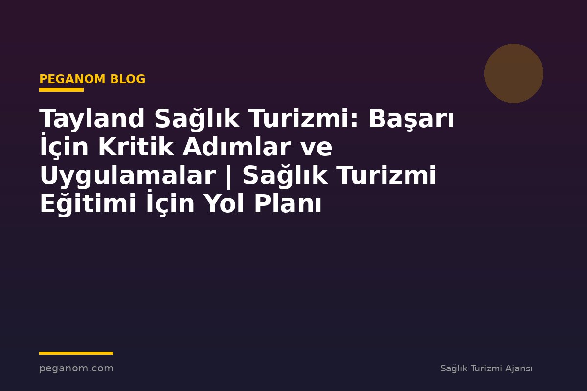 Tayland Sağlık Turizmi: Başarı İçin Kritik Adımlar ve Uygulamalar | Sağlık Turizmi Eğitimi İçin Yol Planı