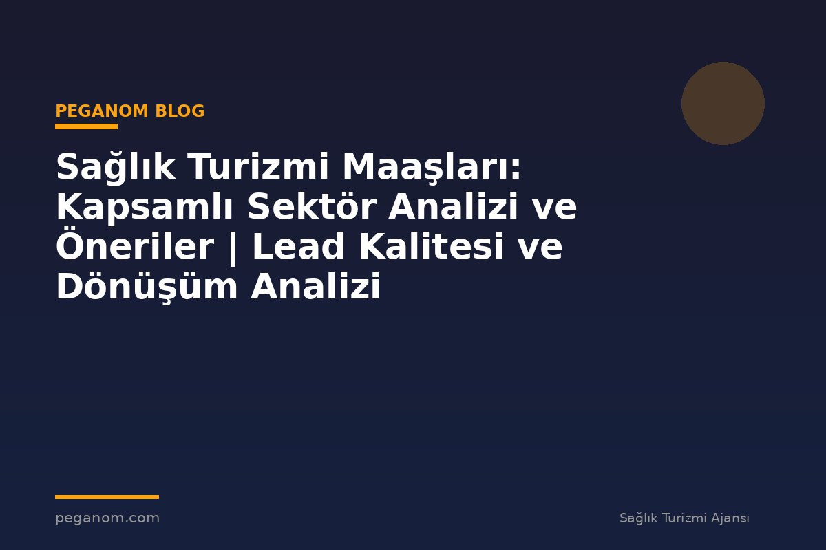 Sağlık Turizmi Maaşları: Kapsamlı Sektör Analizi ve Öneriler | Lead Kalitesi ve Dönüşüm Analizi