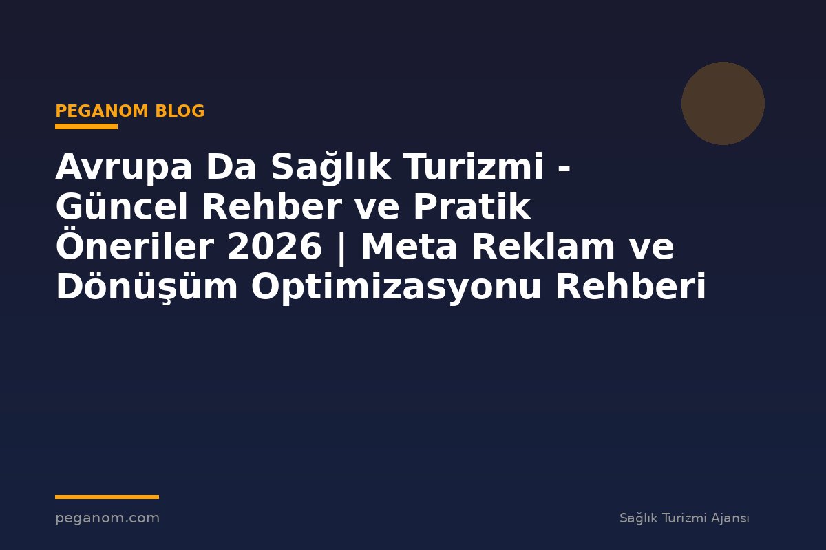 Avrupa Da Sağlık Turizmi - Güncel Rehber ve Pratik Öneriler 2026 | Meta Reklam ve Dönüşüm Optimizasyonu Rehberi