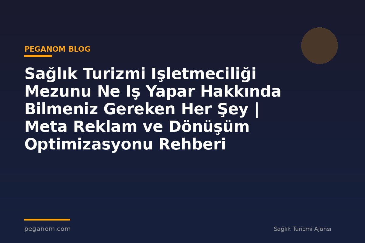 Sağlık Turizmi Işletmeciliği Mezunu Ne Iş Yapar Hakkında Bilmeniz Gereken Her Şey | Meta Reklam ve Dönüşüm Optimizasyonu Rehberi