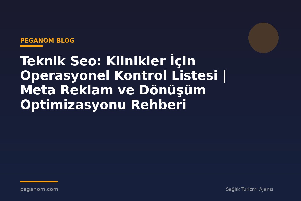 Teknik Seo: Klinikler İçin Operasyonel Kontrol Listesi | Meta Reklam ve Dönüşüm Optimizasyonu Rehberi