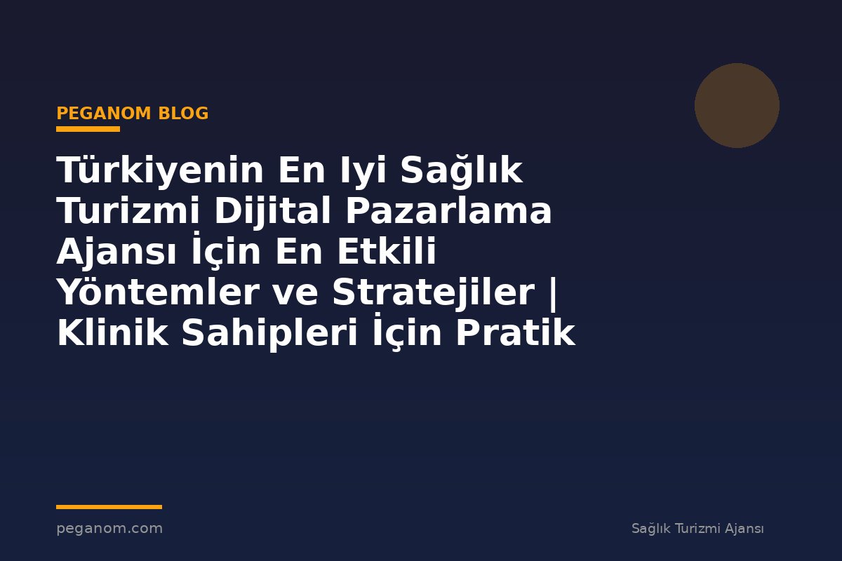 Türkiyenin En Iyi Sağlık Turizmi Dijital Pazarlama Ajansı İçin En Etkili Yöntemler ve Stratejiler | Klinik Sahipleri İçin Pratik Çerçeve