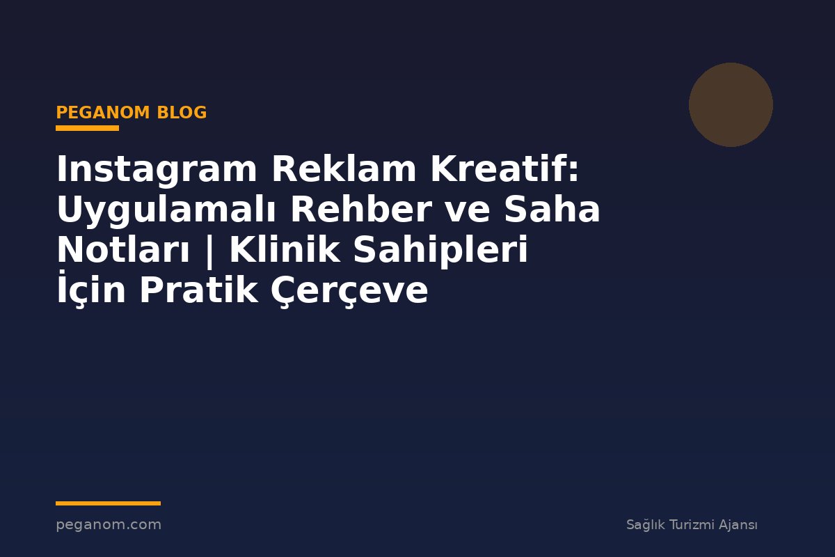 Instagram Reklam Kreatif: Uygulamalı Rehber ve Saha Notları | Klinik Sahipleri İçin Pratik Çerçeve