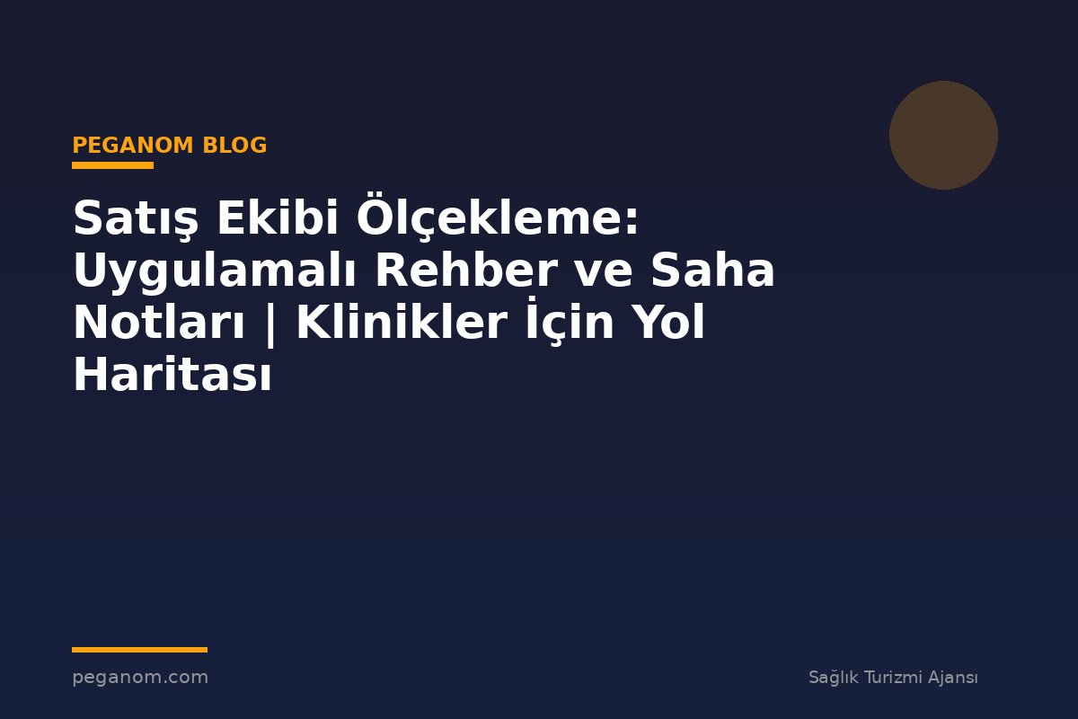 Satış Ekibi Ölçekleme: Uygulamalı Rehber ve Saha Notları | Klinikler İçin Yol Haritası