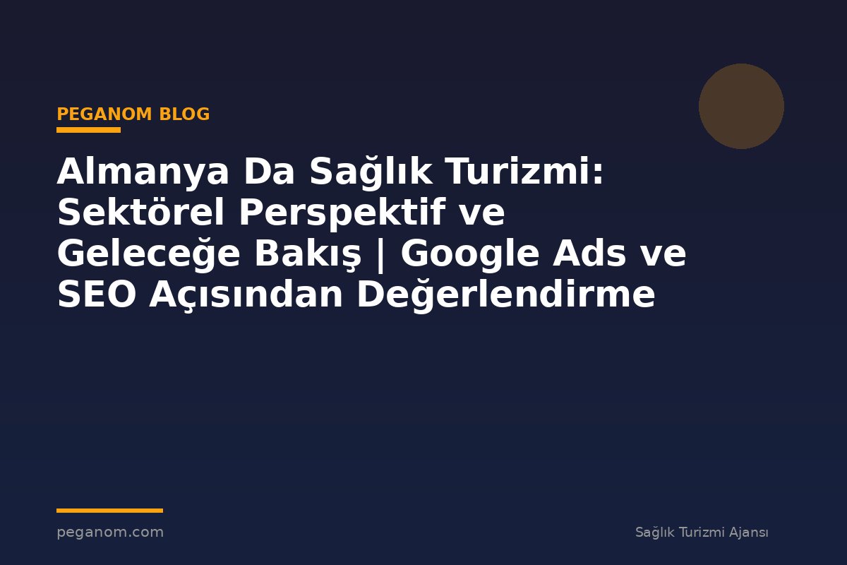 Almanya Da Sağlık Turizmi: Sektörel Perspektif ve Geleceğe Bakış | Google Ads ve SEO Açısından Değerlendirme